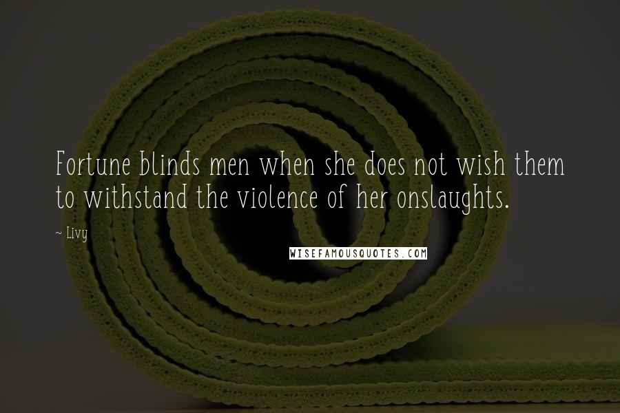Livy Quotes: Fortune blinds men when she does not wish them to withstand the violence of her onslaughts.