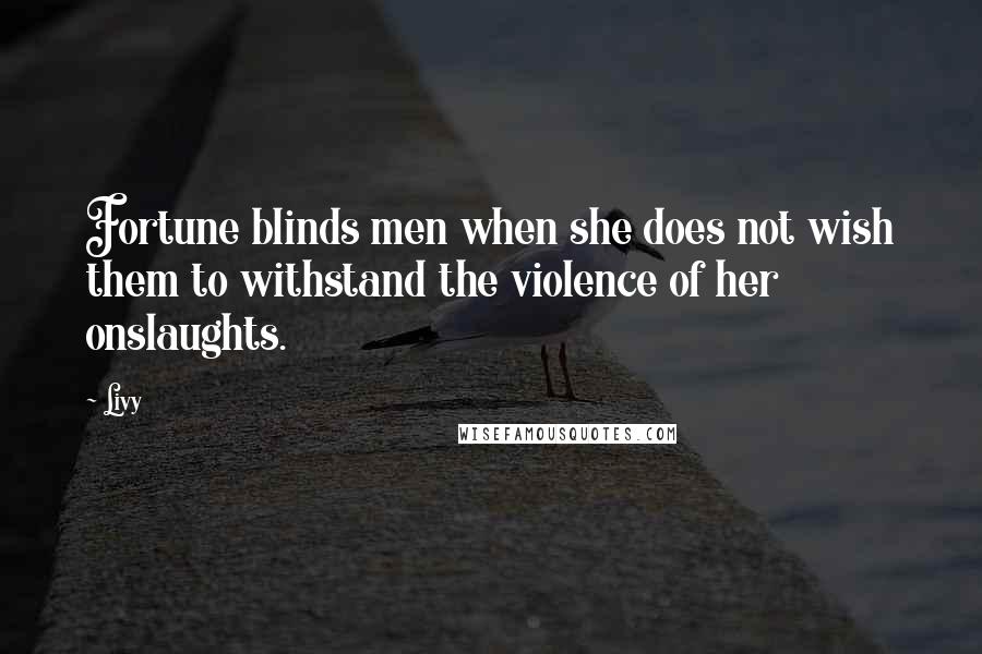 Livy Quotes: Fortune blinds men when she does not wish them to withstand the violence of her onslaughts.