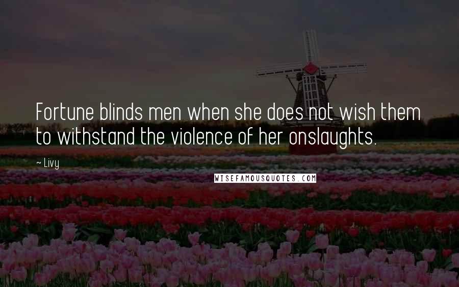 Livy Quotes: Fortune blinds men when she does not wish them to withstand the violence of her onslaughts.