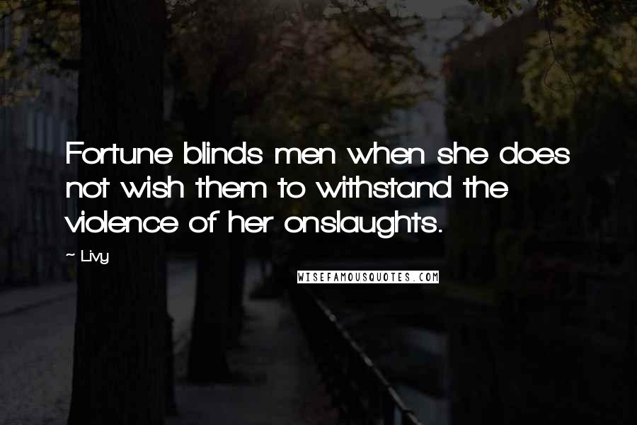 Livy Quotes: Fortune blinds men when she does not wish them to withstand the violence of her onslaughts.