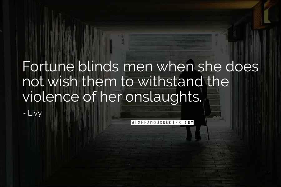 Livy Quotes: Fortune blinds men when she does not wish them to withstand the violence of her onslaughts.
