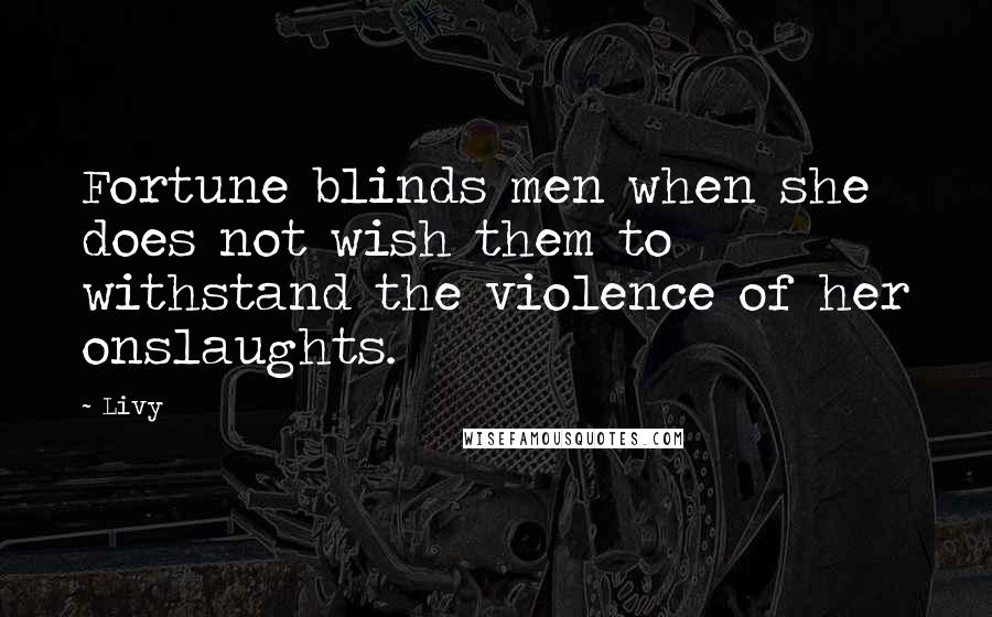 Livy Quotes: Fortune blinds men when she does not wish them to withstand the violence of her onslaughts.