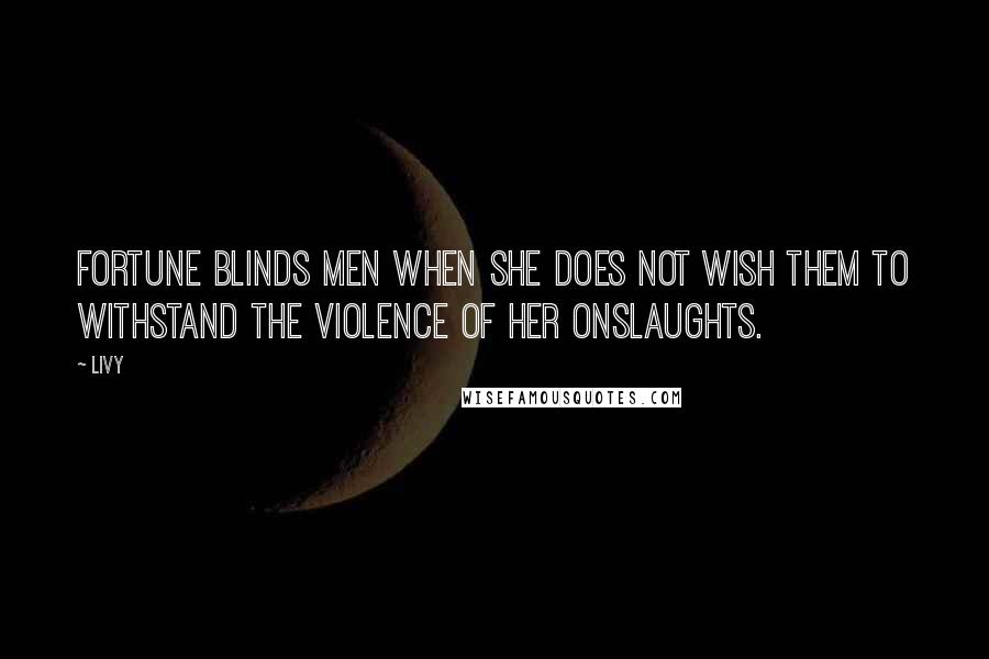 Livy Quotes: Fortune blinds men when she does not wish them to withstand the violence of her onslaughts.