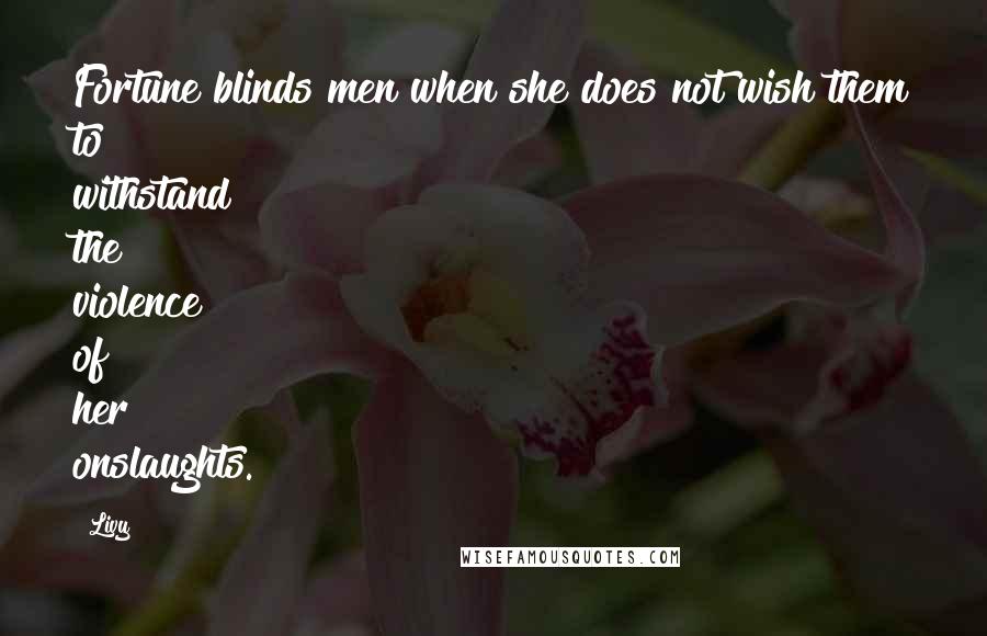 Livy Quotes: Fortune blinds men when she does not wish them to withstand the violence of her onslaughts.