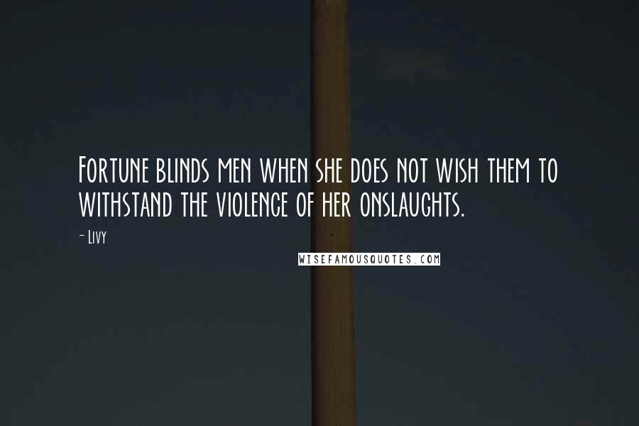 Livy Quotes: Fortune blinds men when she does not wish them to withstand the violence of her onslaughts.