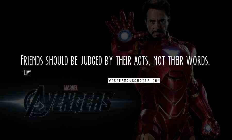 Livy Quotes: Friends should be judged by their acts, not their words.
