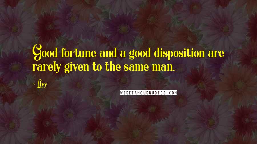 Livy Quotes: Good fortune and a good disposition are rarely given to the same man.
