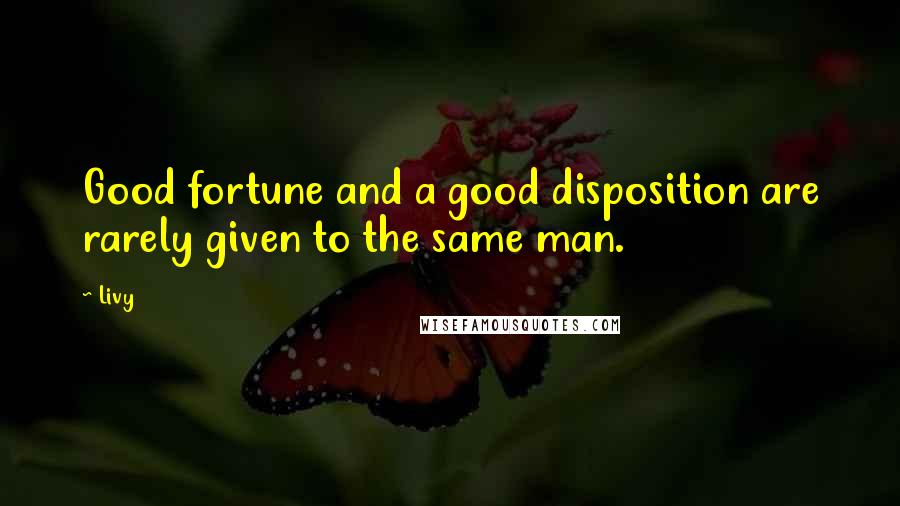 Livy Quotes: Good fortune and a good disposition are rarely given to the same man.