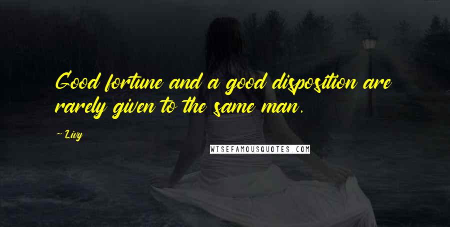 Livy Quotes: Good fortune and a good disposition are rarely given to the same man.