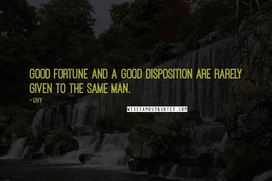 Livy Quotes: Good fortune and a good disposition are rarely given to the same man.