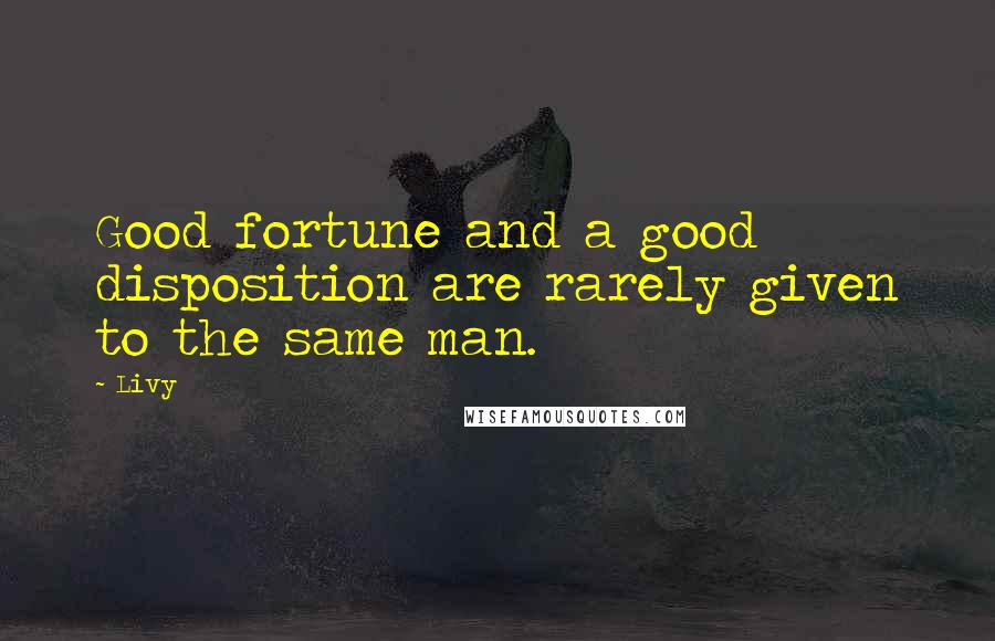 Livy Quotes: Good fortune and a good disposition are rarely given to the same man.