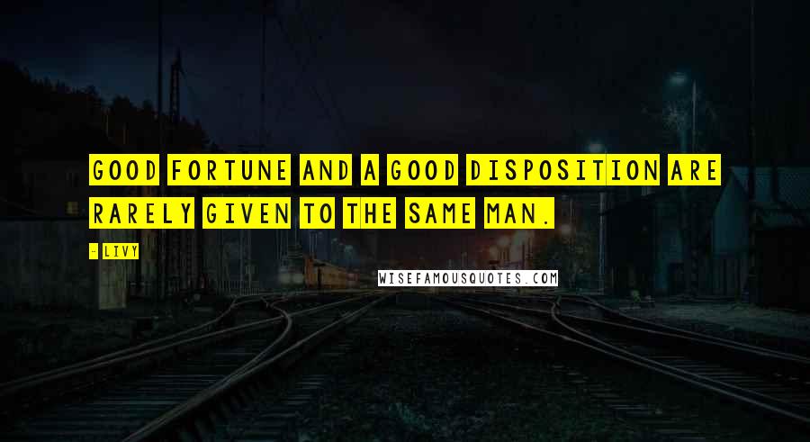 Livy Quotes: Good fortune and a good disposition are rarely given to the same man.