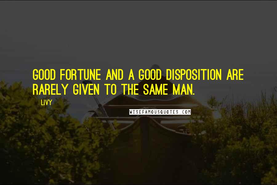 Livy Quotes: Good fortune and a good disposition are rarely given to the same man.