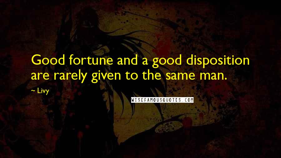 Livy Quotes: Good fortune and a good disposition are rarely given to the same man.