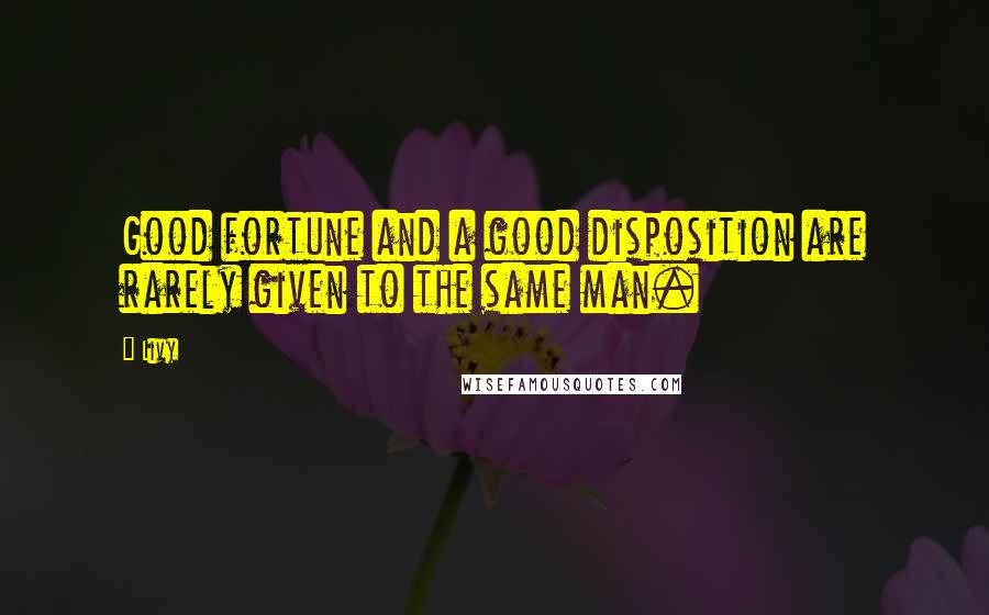 Livy Quotes: Good fortune and a good disposition are rarely given to the same man.