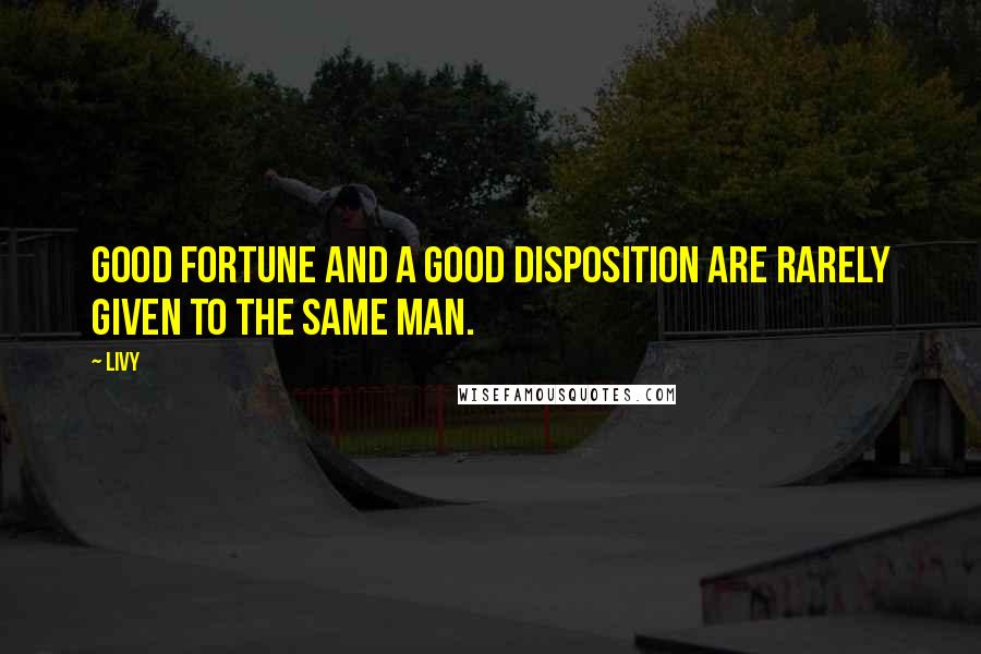 Livy Quotes: Good fortune and a good disposition are rarely given to the same man.