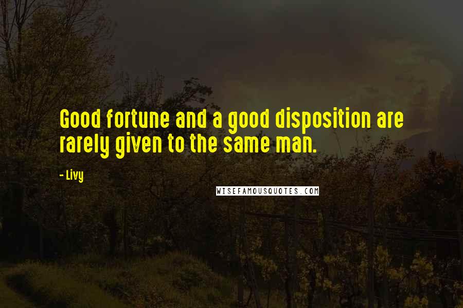 Livy Quotes: Good fortune and a good disposition are rarely given to the same man.