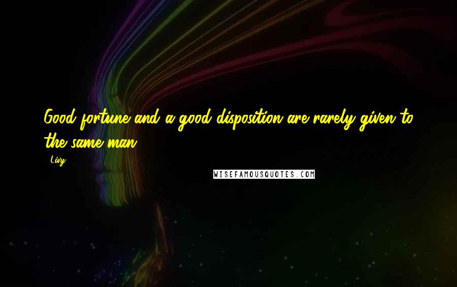 Livy Quotes: Good fortune and a good disposition are rarely given to the same man.