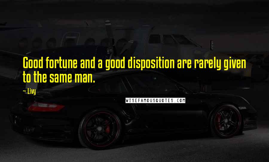 Livy Quotes: Good fortune and a good disposition are rarely given to the same man.