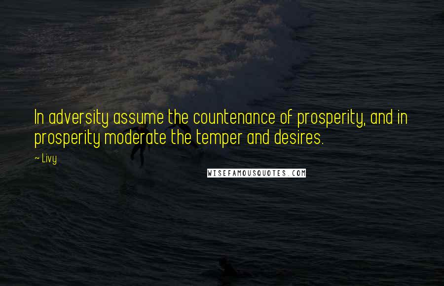 Livy Quotes: In adversity assume the countenance of prosperity, and in prosperity moderate the temper and desires.