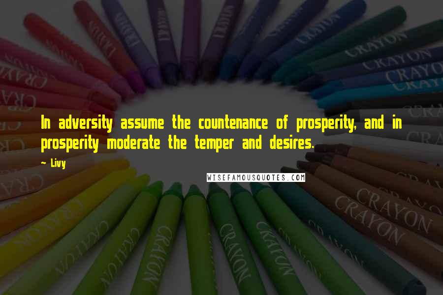 Livy Quotes: In adversity assume the countenance of prosperity, and in prosperity moderate the temper and desires.