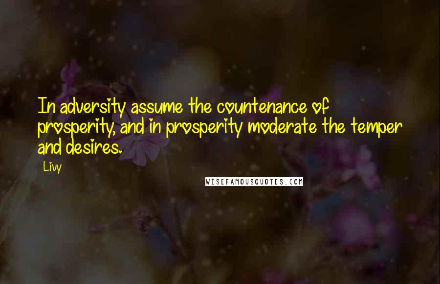 Livy Quotes: In adversity assume the countenance of prosperity, and in prosperity moderate the temper and desires.