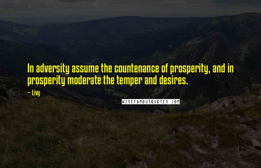 Livy Quotes: In adversity assume the countenance of prosperity, and in prosperity moderate the temper and desires.