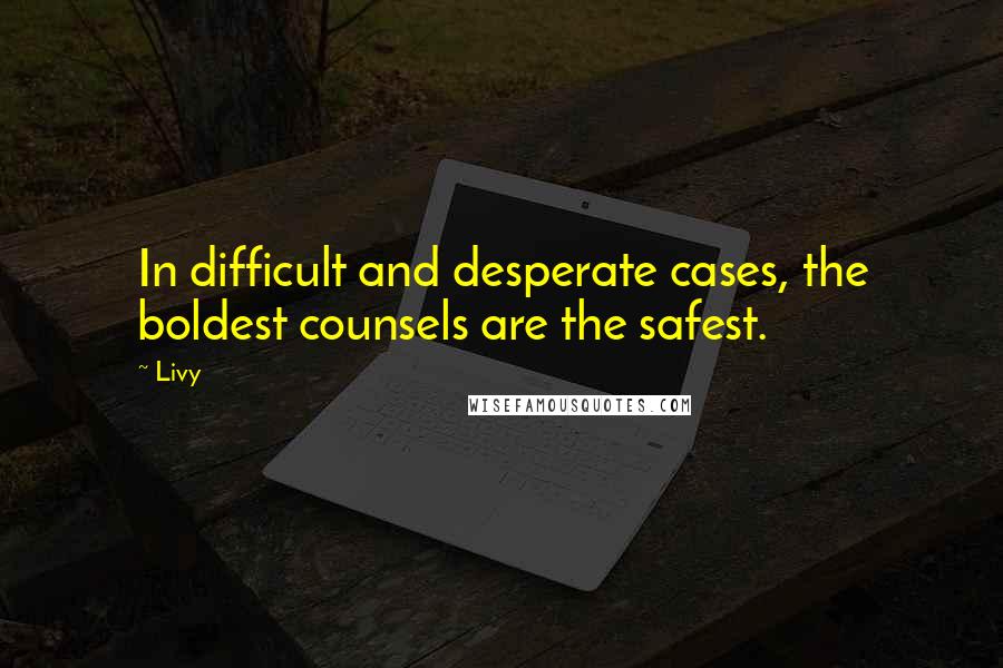 Livy Quotes: In difficult and desperate cases, the boldest counsels are the safest.