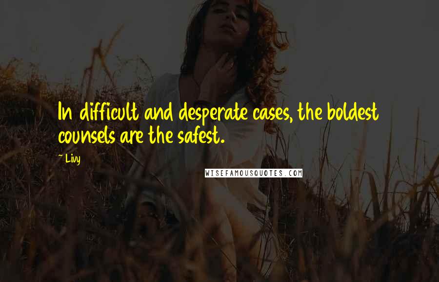Livy Quotes: In difficult and desperate cases, the boldest counsels are the safest.