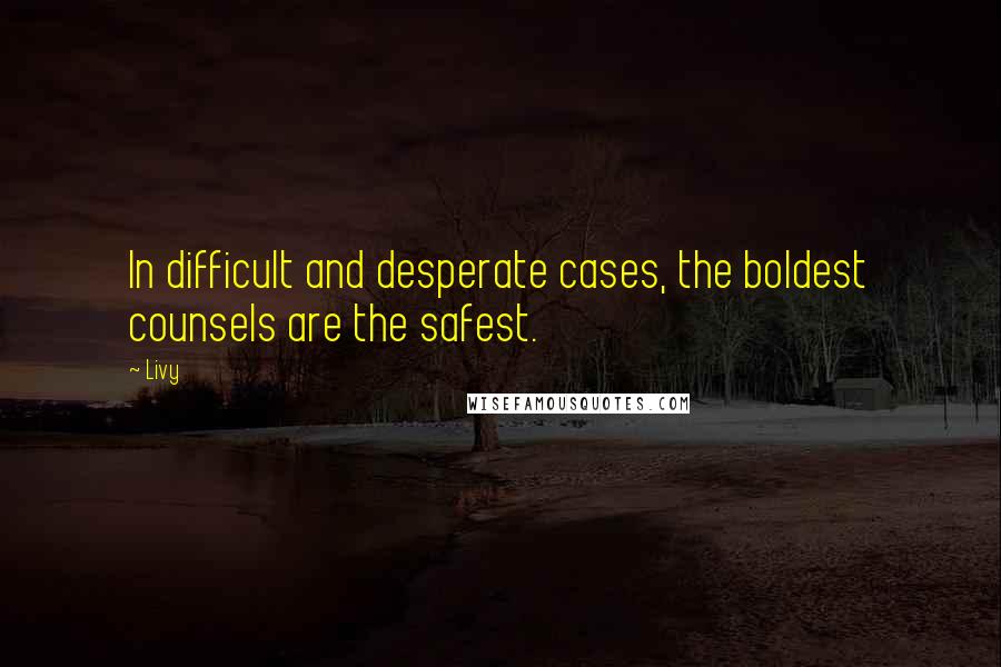 Livy Quotes: In difficult and desperate cases, the boldest counsels are the safest.