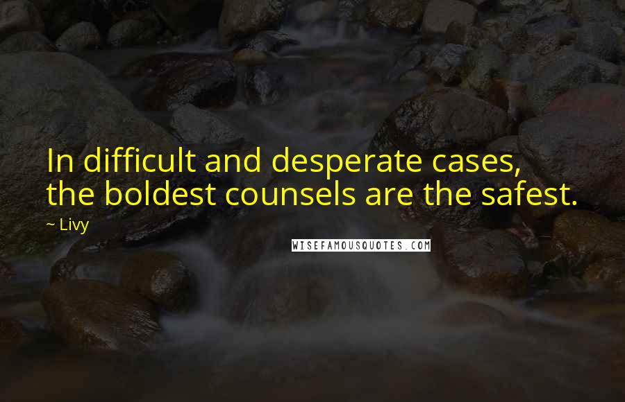 Livy Quotes: In difficult and desperate cases, the boldest counsels are the safest.