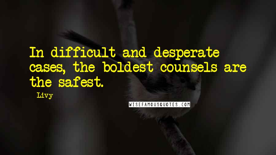 Livy Quotes: In difficult and desperate cases, the boldest counsels are the safest.