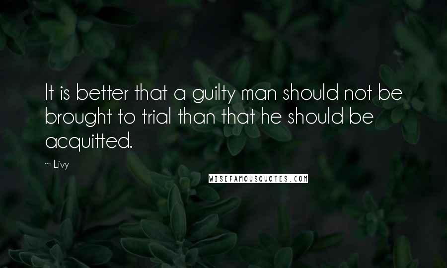 Livy Quotes: It is better that a guilty man should not be brought to trial than that he should be acquitted.