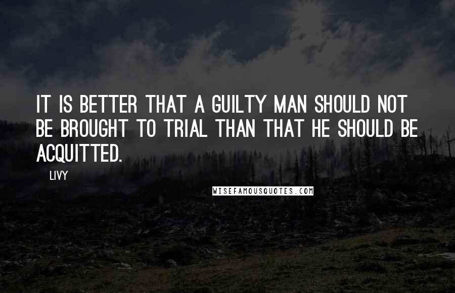 Livy Quotes: It is better that a guilty man should not be brought to trial than that he should be acquitted.