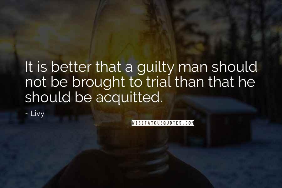Livy Quotes: It is better that a guilty man should not be brought to trial than that he should be acquitted.