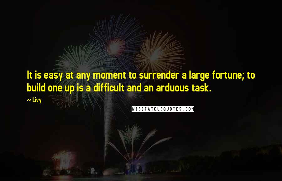 Livy Quotes: It is easy at any moment to surrender a large fortune; to build one up is a difficult and an arduous task.