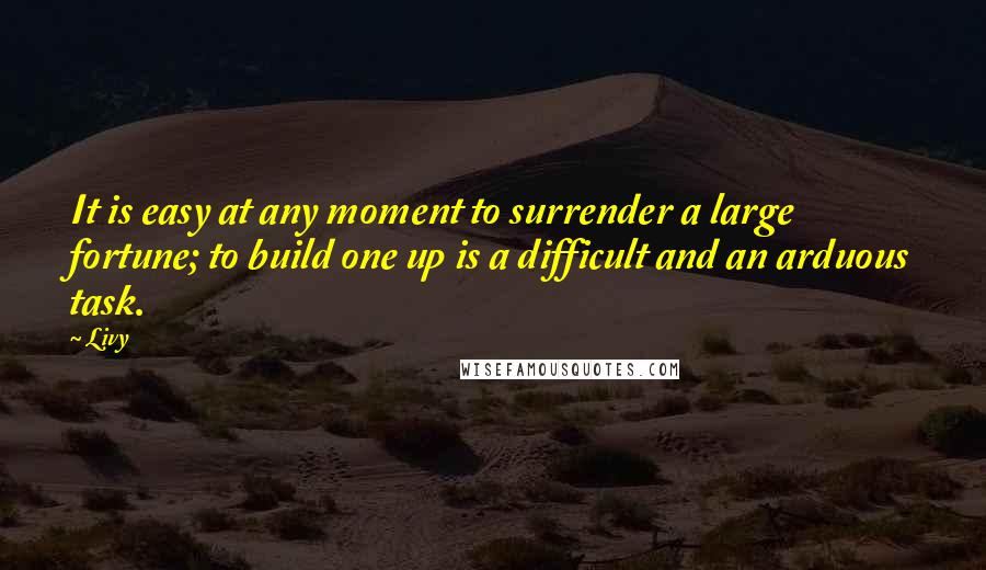 Livy Quotes: It is easy at any moment to surrender a large fortune; to build one up is a difficult and an arduous task.