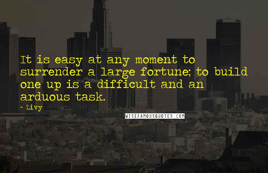 Livy Quotes: It is easy at any moment to surrender a large fortune; to build one up is a difficult and an arduous task.