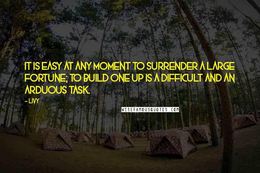 Livy Quotes: It is easy at any moment to surrender a large fortune; to build one up is a difficult and an arduous task.