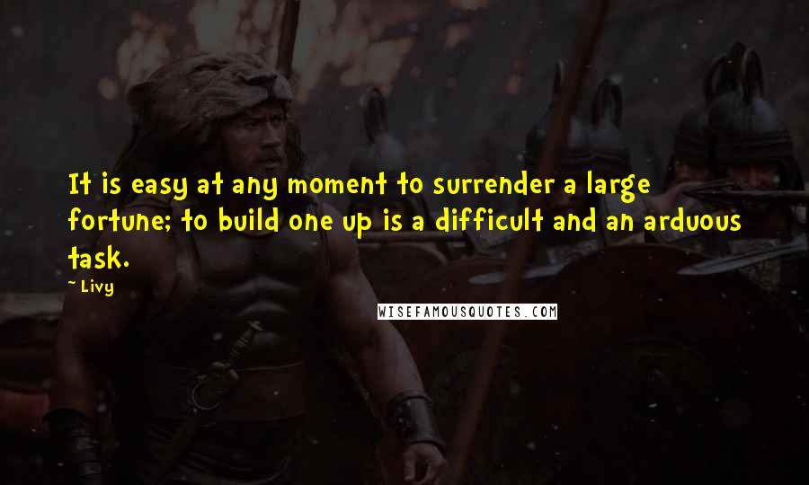 Livy Quotes: It is easy at any moment to surrender a large fortune; to build one up is a difficult and an arduous task.