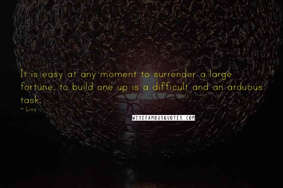 Livy Quotes: It is easy at any moment to surrender a large fortune; to build one up is a difficult and an arduous task.