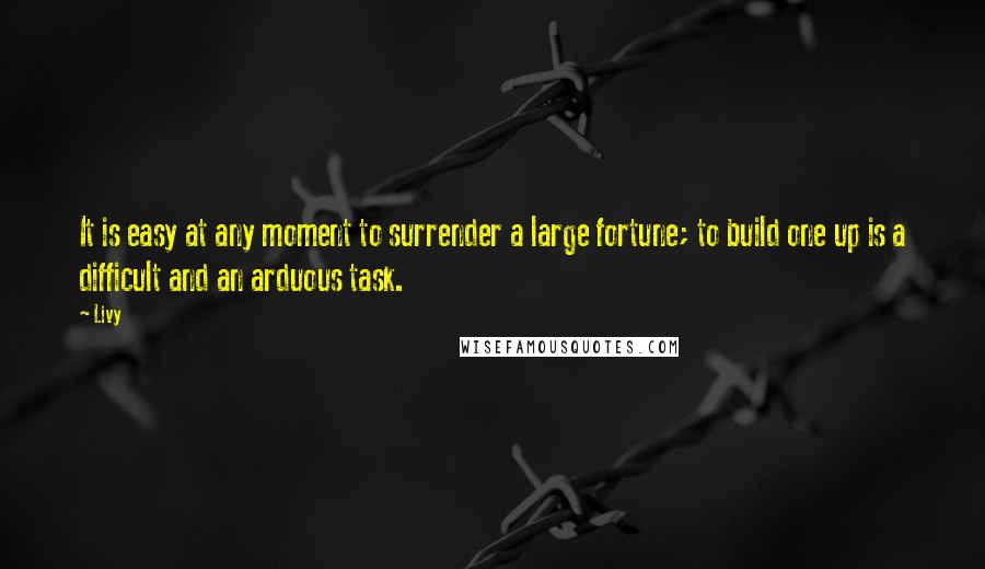 Livy Quotes: It is easy at any moment to surrender a large fortune; to build one up is a difficult and an arduous task.