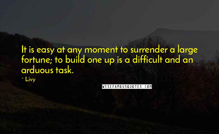 Livy Quotes: It is easy at any moment to surrender a large fortune; to build one up is a difficult and an arduous task.