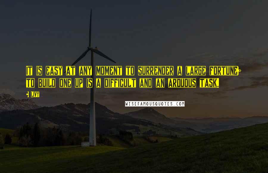 Livy Quotes: It is easy at any moment to surrender a large fortune; to build one up is a difficult and an arduous task.