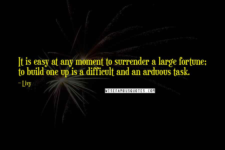 Livy Quotes: It is easy at any moment to surrender a large fortune; to build one up is a difficult and an arduous task.