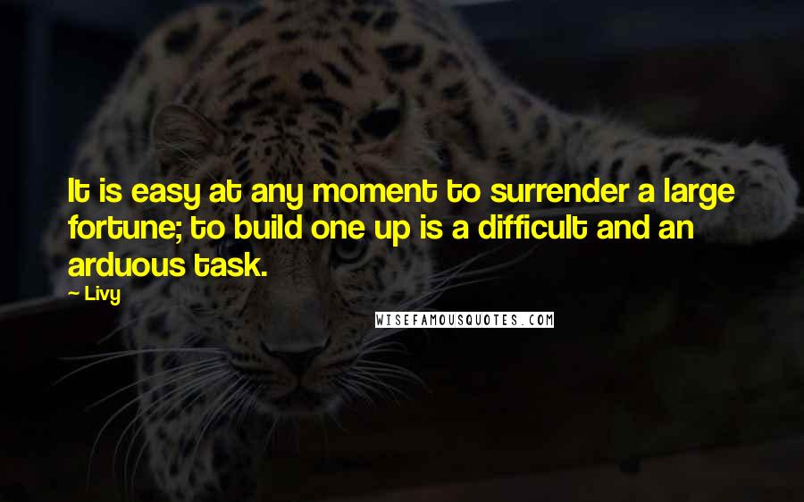 Livy Quotes: It is easy at any moment to surrender a large fortune; to build one up is a difficult and an arduous task.