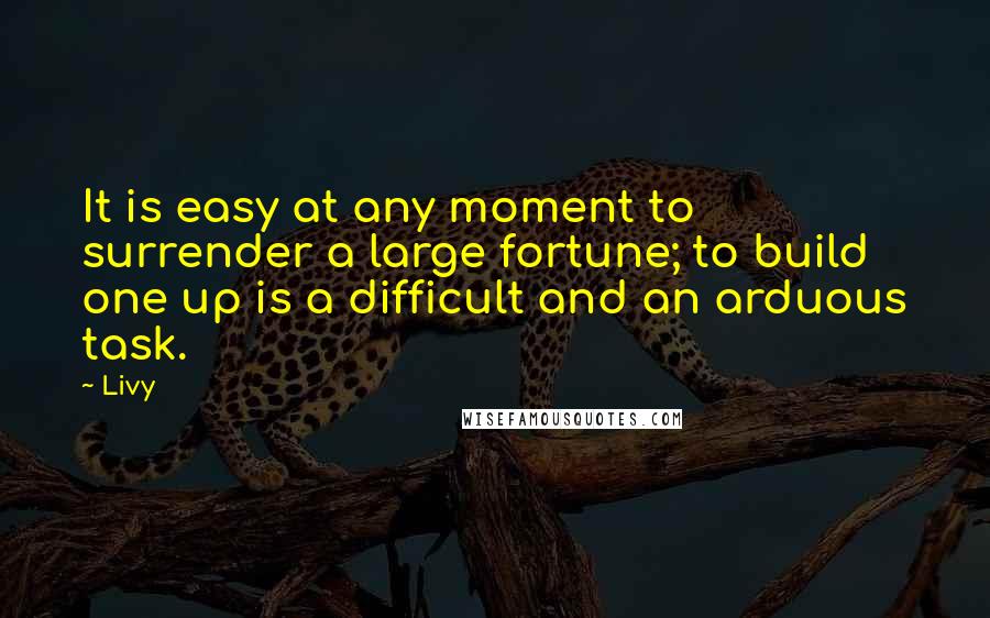 Livy Quotes: It is easy at any moment to surrender a large fortune; to build one up is a difficult and an arduous task.