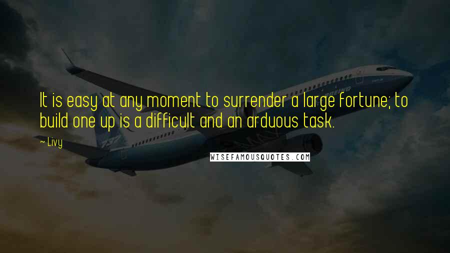 Livy Quotes: It is easy at any moment to surrender a large fortune; to build one up is a difficult and an arduous task.