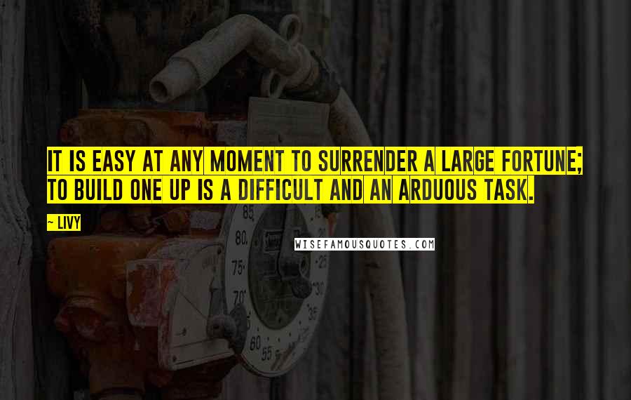 Livy Quotes: It is easy at any moment to surrender a large fortune; to build one up is a difficult and an arduous task.