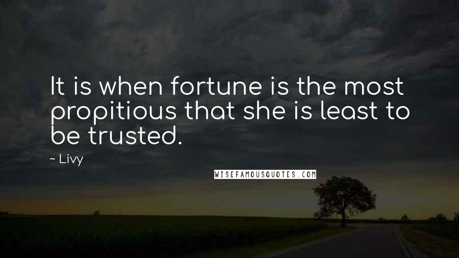 Livy Quotes: It is when fortune is the most propitious that she is least to be trusted.